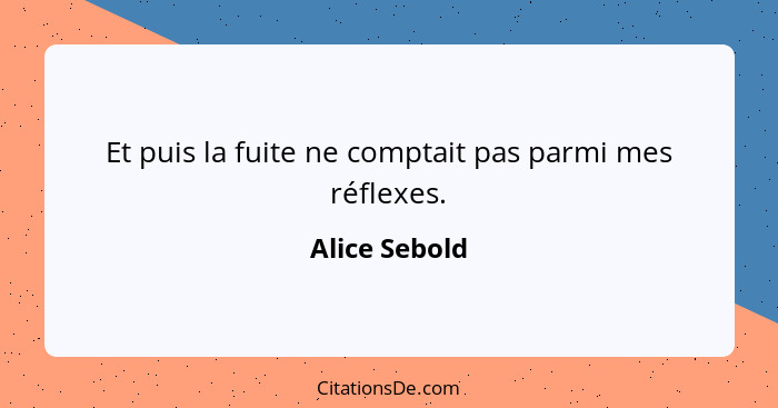 Et puis la fuite ne comptait pas parmi mes réflexes.... - Alice Sebold