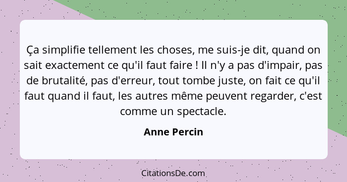 Ça simplifie tellement les choses, me suis-je dit, quand on sait exactement ce qu'il faut faire ! Il n'y a pas d'impair, pas de bru... - Anne Percin