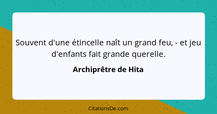 Souvent d'une étincelle naît un grand feu, - et jeu d'enfants fait grande querelle.... - Archiprêtre de Hita