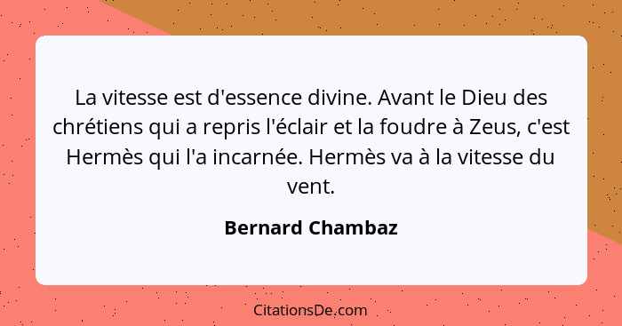 La vitesse est d'essence divine. Avant le Dieu des chrétiens qui a repris l'éclair et la foudre à Zeus, c'est Hermès qui l'a incarné... - Bernard Chambaz