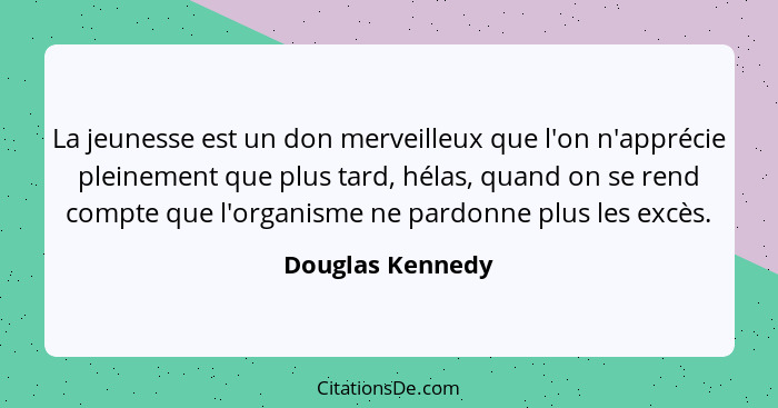 La jeunesse est un don merveilleux que l'on n'apprécie pleinement que plus tard, hélas, quand on se rend compte que l'organisme ne p... - Douglas Kennedy