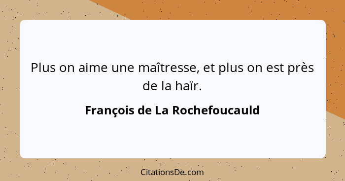 Plus on aime une maîtresse, et plus on est près de la haïr.... - François de La Rochefoucauld