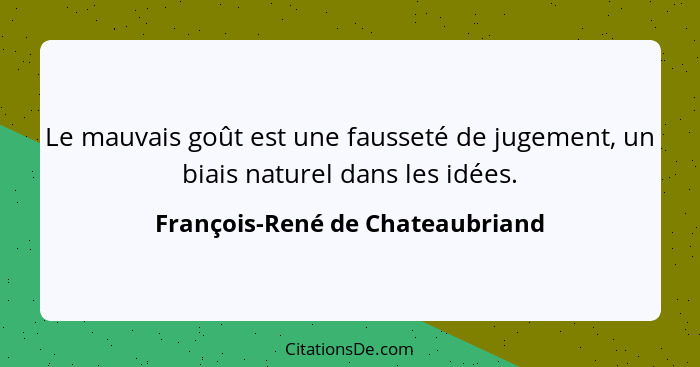Le mauvais goût est une fausseté de jugement, un biais naturel dans les idées.... - François-René de Chateaubriand