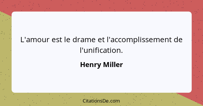 L'amour est le drame et l'accomplissement de l'unification.... - Henry Miller