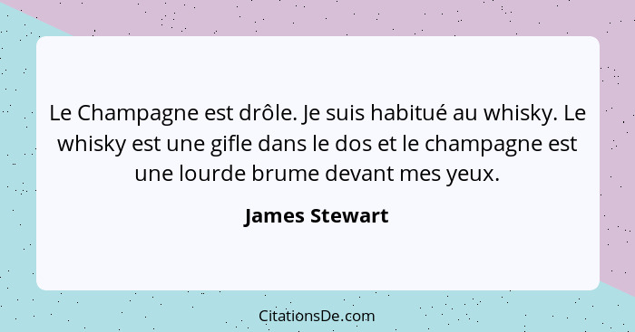 Le Champagne est drôle. Je suis habitué au whisky. Le whisky est une gifle dans le dos et le champagne est une lourde brume devant mes... - James Stewart