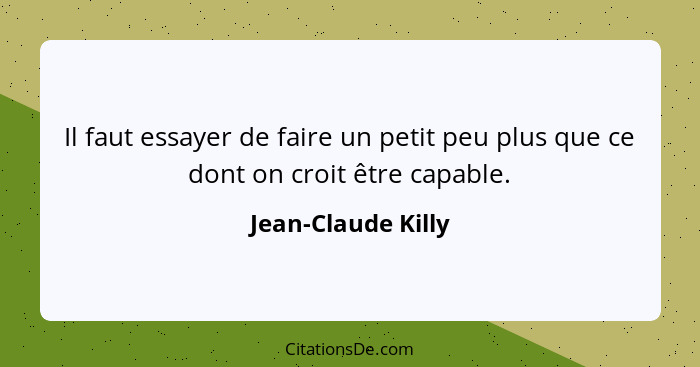 Il faut essayer de faire un petit peu plus que ce dont on croit être capable.... - Jean-Claude Killy