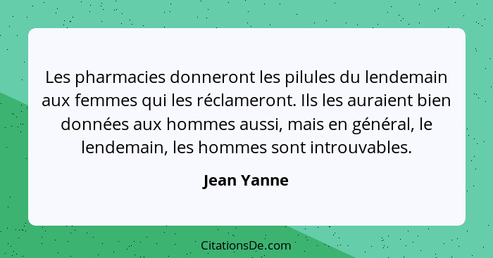 Les pharmacies donneront les pilules du lendemain aux femmes qui les réclameront. Ils les auraient bien données aux hommes aussi, mais en... - Jean Yanne