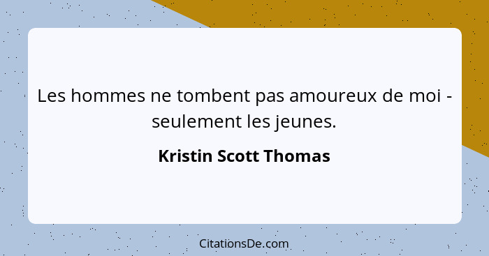 Les hommes ne tombent pas amoureux de moi - seulement les jeunes.... - Kristin Scott Thomas