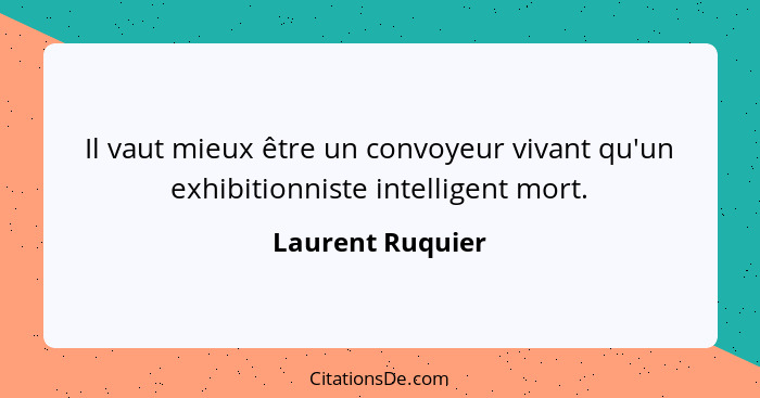 Il vaut mieux être un convoyeur vivant qu'un exhibitionniste intelligent mort.... - Laurent Ruquier