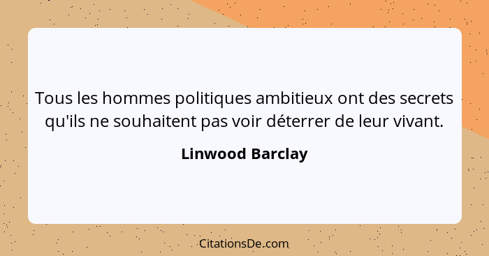 Tous les hommes politiques ambitieux ont des secrets qu'ils ne souhaitent pas voir déterrer de leur vivant.... - Linwood Barclay