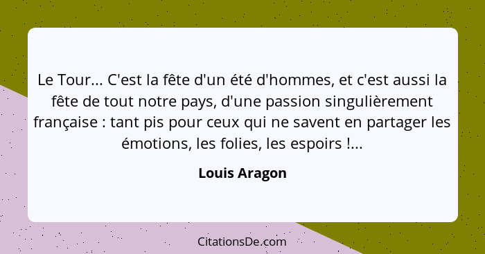 Le Tour... C'est la fête d'un été d'hommes, et c'est aussi la fête de tout notre pays, d'une passion singulièrement française : ta... - Louis Aragon