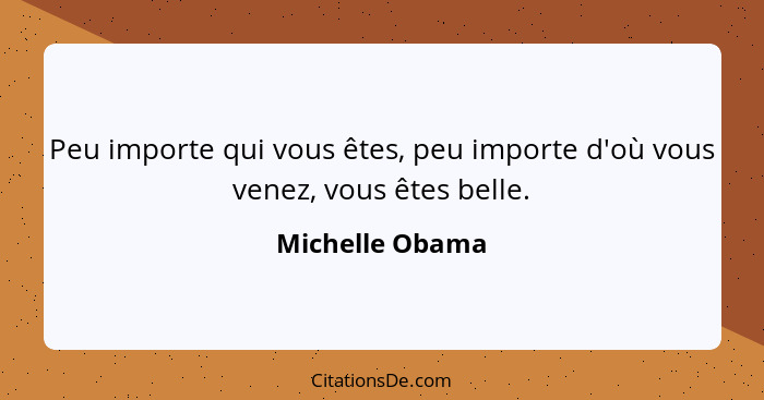 Peu importe qui vous êtes, peu importe d'où vous venez, vous êtes belle.... - Michelle Obama