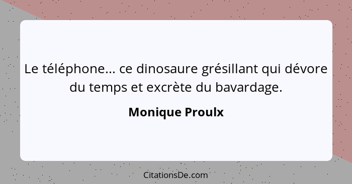 Le téléphone... ce dinosaure grésillant qui dévore du temps et excrète du bavardage.... - Monique Proulx