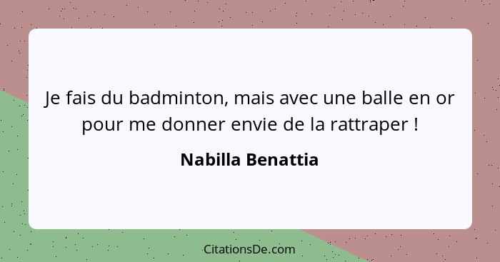 Je fais du badminton, mais avec une balle en or pour me donner envie de la rattraper !... - Nabilla Benattia