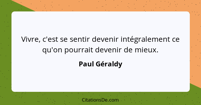 Vivre, c'est se sentir devenir intégralement ce qu'on pourrait devenir de mieux.... - Paul Géraldy