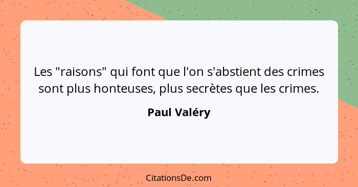 Les "raisons" qui font que l'on s'abstient des crimes sont plus honteuses, plus secrètes que les crimes.... - Paul Valéry