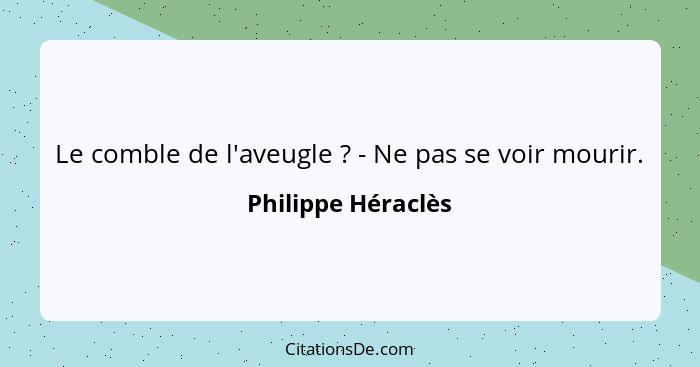 Le comble de l'aveugle ? - Ne pas se voir mourir.... - Philippe Héraclès