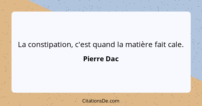 La constipation, c'est quand la matière fait cale.... - Pierre Dac