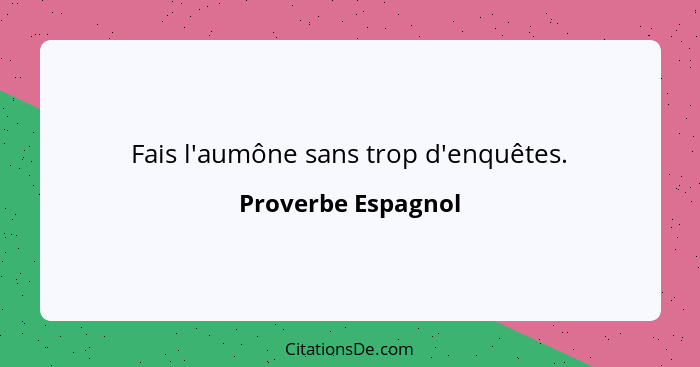 Fais l'aumône sans trop d'enquêtes.... - Proverbe Espagnol