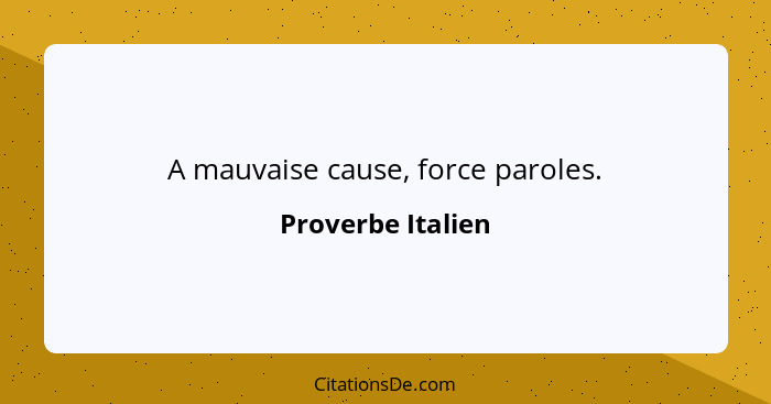 A mauvaise cause, force paroles.... - Proverbe Italien
