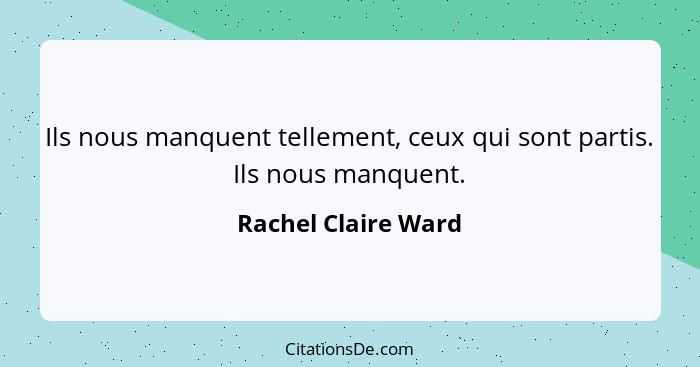 Ils nous manquent tellement, ceux qui sont partis. Ils nous manquent.... - Rachel Claire Ward