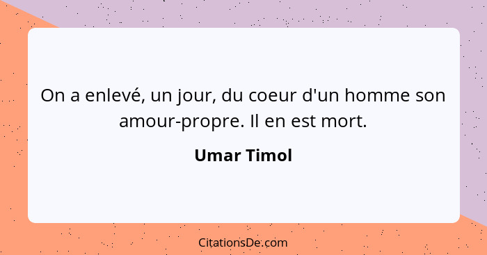 On a enlevé, un jour, du coeur d'un homme son amour-propre. Il en est mort.... - Umar Timol