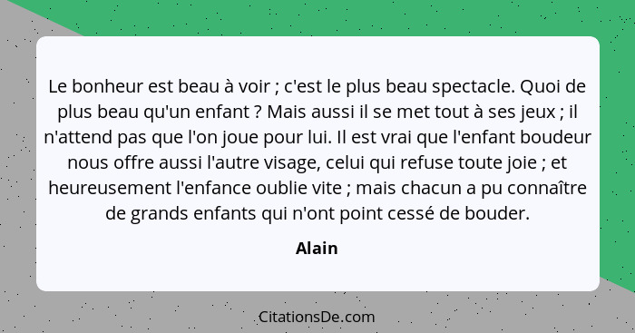 Le bonheur est beau à voir ; c'est le plus beau spectacle. Quoi de plus beau qu'un enfant ? Mais aussi il se met tout à ses jeux&nbs... - Alain