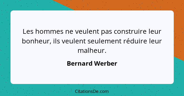 Les hommes ne veulent pas construire leur bonheur, ils veulent seulement réduire leur malheur.... - Bernard Werber