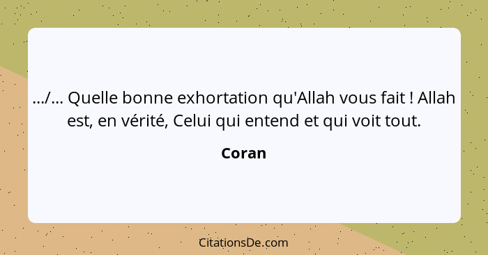 .../... Quelle bonne exhortation qu'Allah vous fait ! Allah est, en vérité, Celui qui entend et qui voit tout.... - Coran