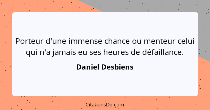 Porteur d'une immense chance ou menteur celui qui n'a jamais eu ses heures de défaillance.... - Daniel Desbiens