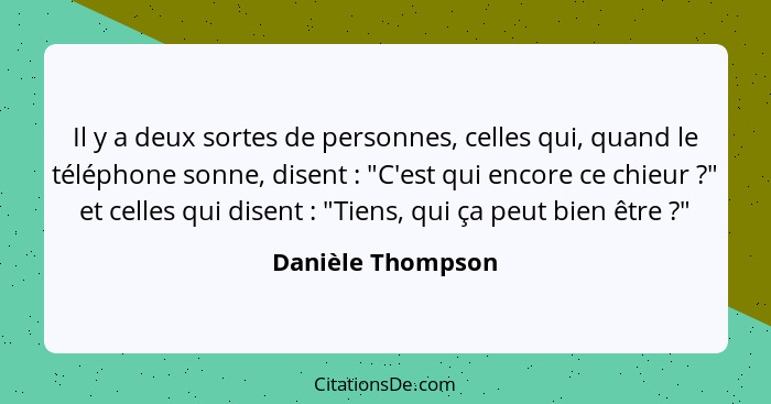 Il y a deux sortes de personnes, celles qui, quand le téléphone sonne, disent : "C'est qui encore ce chieur ?" et celles... - Danièle Thompson