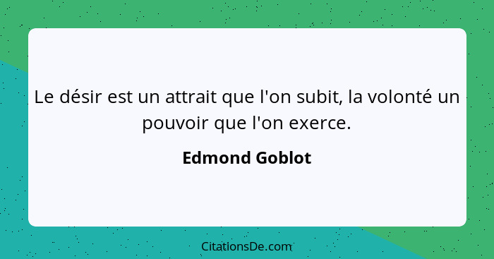 Le désir est un attrait que l'on subit, la volonté un pouvoir que l'on exerce.... - Edmond Goblot