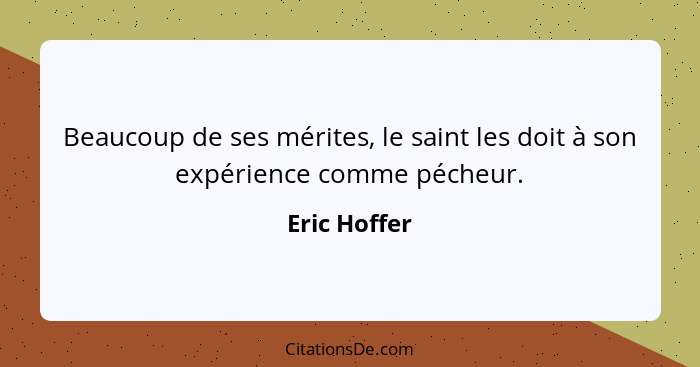 Beaucoup de ses mérites, le saint les doit à son expérience comme pécheur.... - Eric Hoffer