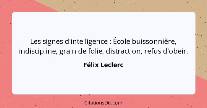 Les signes d'intelligence : École buissonnière, indiscipline, grain de folie, distraction, refus d'obeir.... - Félix Leclerc