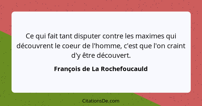 Ce qui fait tant disputer contre les maximes qui découvrent le coeur de l'homme, c'est que l'on craint d'y être découve... - François de La Rochefoucauld