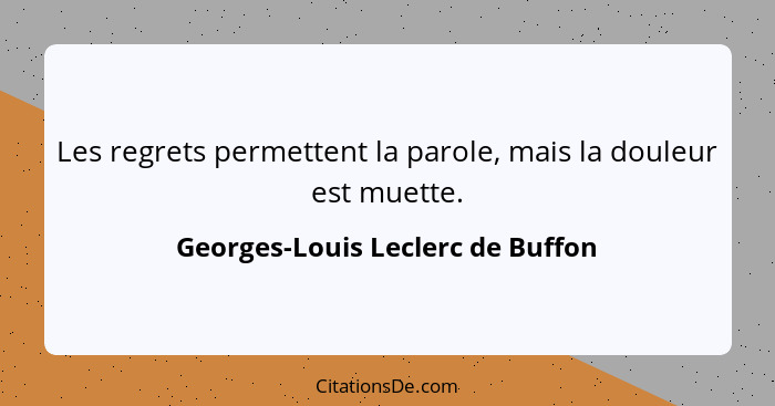 Les regrets permettent la parole, mais la douleur est muette.... - Georges-Louis Leclerc de Buffon