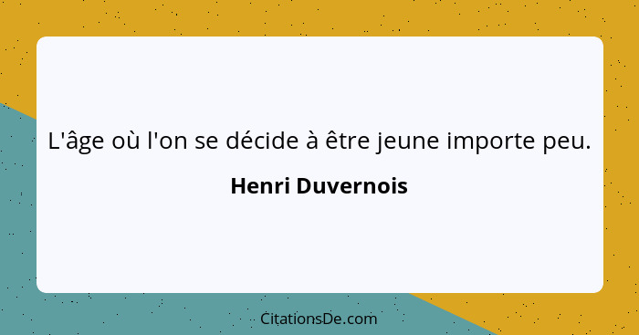 L'âge où l'on se décide à être jeune importe peu.... - Henri Duvernois