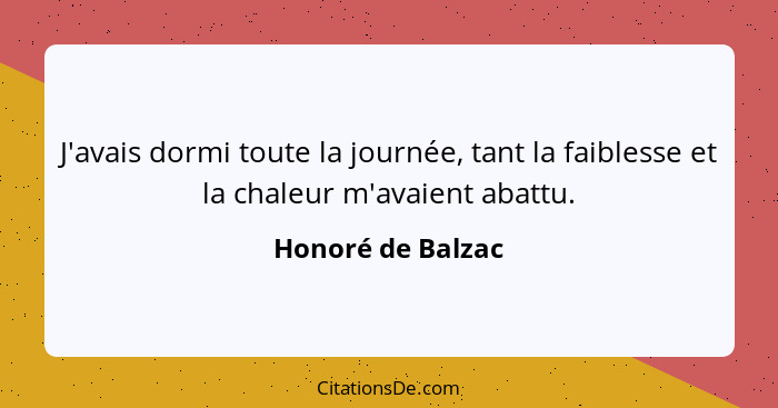 J'avais dormi toute la journée, tant la faiblesse et la chaleur m'avaient abattu.... - Honoré de Balzac