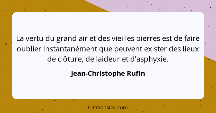 La vertu du grand air et des vieilles pierres est de faire oublier instantanément que peuvent exister des lieux de clôture, de... - Jean-Christophe Rufin