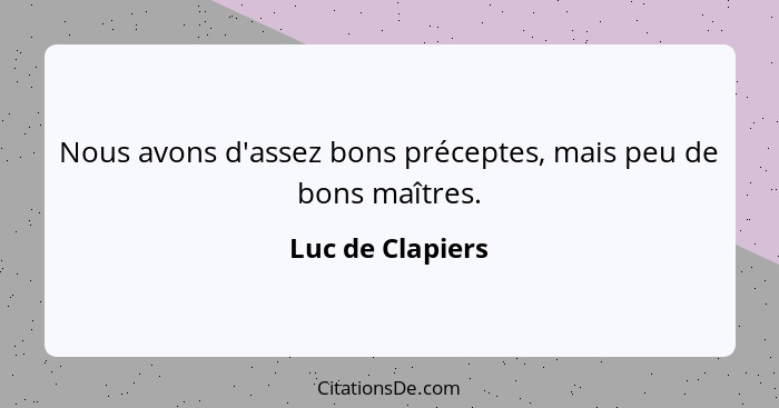 Nous avons d'assez bons préceptes, mais peu de bons maîtres.... - Luc de Clapiers