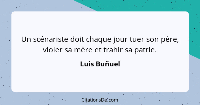 Un scénariste doit chaque jour tuer son père, violer sa mère et trahir sa patrie.... - Luis Buñuel