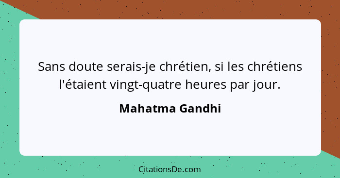 Sans doute serais-je chrétien, si les chrétiens l'étaient vingt-quatre heures par jour.... - Mahatma Gandhi