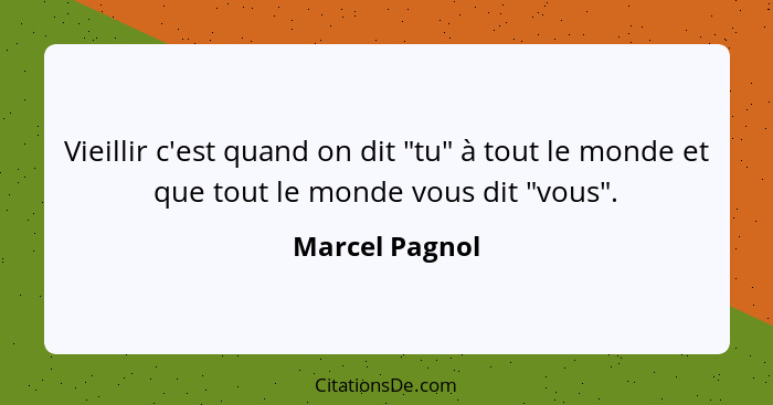 Vieillir c'est quand on dit "tu" à tout le monde et que tout le monde vous dit "vous".... - Marcel Pagnol