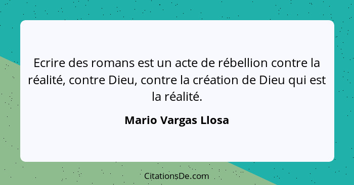 Ecrire des romans est un acte de rébellion contre la réalité, contre Dieu, contre la création de Dieu qui est la réalité.... - Mario Vargas Llosa