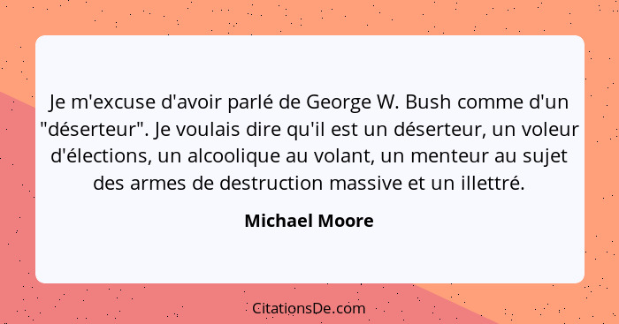 Je m'excuse d'avoir parlé de George W. Bush comme d'un "déserteur". Je voulais dire qu'il est un déserteur, un voleur d'élections, un... - Michael Moore