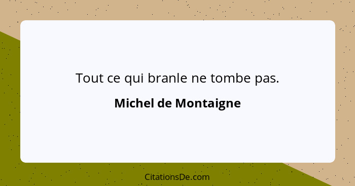 Tout ce qui branle ne tombe pas.... - Michel de Montaigne