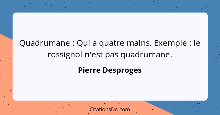 Quadrumane : Qui a quatre mains. Exemple : le rossignol n'est pas quadrumane.... - Pierre Desproges