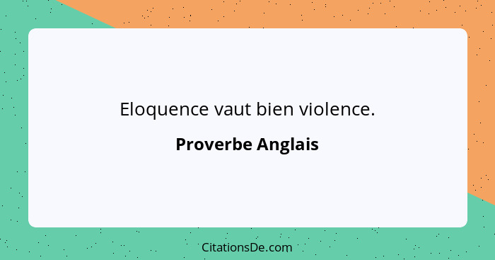 Eloquence vaut bien violence.... - Proverbe Anglais