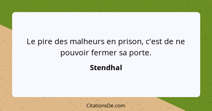 Le pire des malheurs en prison, c'est de ne pouvoir fermer sa porte.... - Stendhal