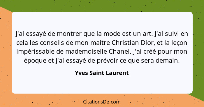 J'ai essayé de montrer que la mode est un art. J'ai suivi en cela les conseils de mon maître Christian Dior, et la leçon impériss... - Yves Saint Laurent